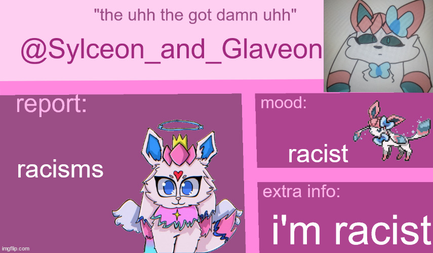 sylceon_and_glaveon 7.0 | racist; racisms; i'm racist | image tagged in sylceon_and_glaveon 7 0 | made w/ Imgflip meme maker