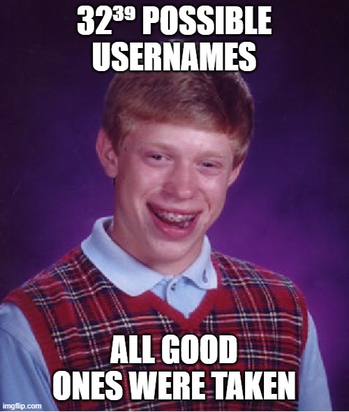 Bad Luck Brian Meme | 32³⁹ POSSIBLE USERNAMES ALL GOOD ONES WERE TAKEN | image tagged in memes,bad luck brian | made w/ Imgflip meme maker