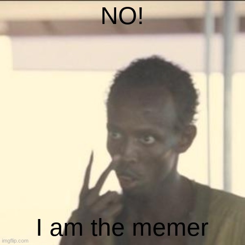 Look At Me Meme | NO! I am the memer | image tagged in memes,look at me | made w/ Imgflip meme maker