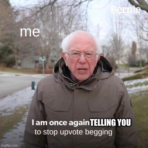 Bernie I Am Once Again Asking For Your Support Meme | me to stop upvote begging TELLING YOU | image tagged in memes,bernie i am once again asking for your support | made w/ Imgflip meme maker