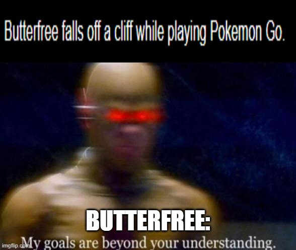 My Goals are Beyond your Understanding | BUTTERFREE: | image tagged in my goals are beyond your understanding | made w/ Imgflip meme maker