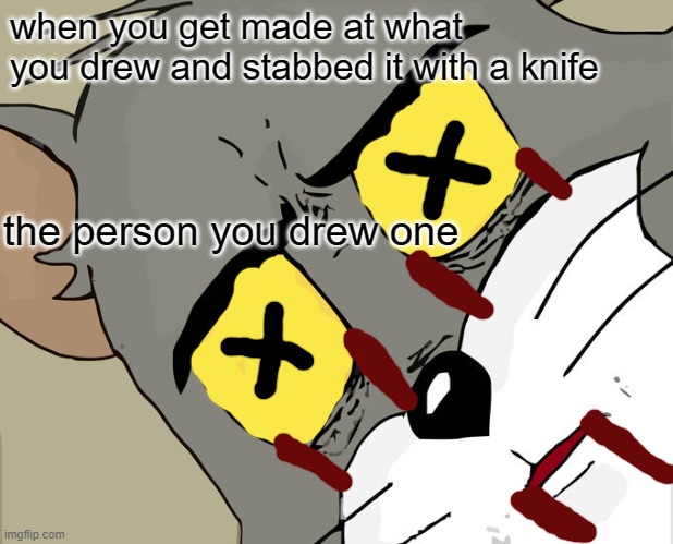 tom got stabded | when you get made at what you drew and stabbed it with a knife; the person you drew one | image tagged in memes,unsettled tom | made w/ Imgflip meme maker