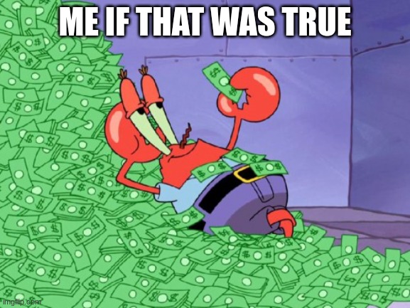 mr krabs money | ME IF THAT WAS TRUE | image tagged in mr krabs money | made w/ Imgflip meme maker