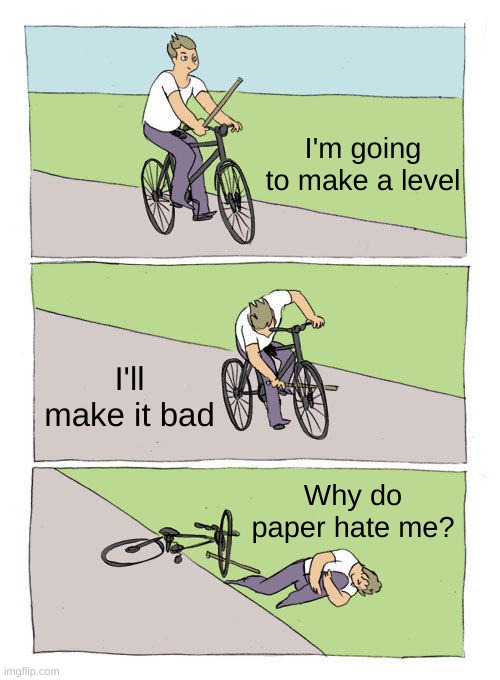 Bike Fall Meme | I'm going to make a level; I'll make it bad; Why do paper hate me? | image tagged in memes,bike fall | made w/ Imgflip meme maker