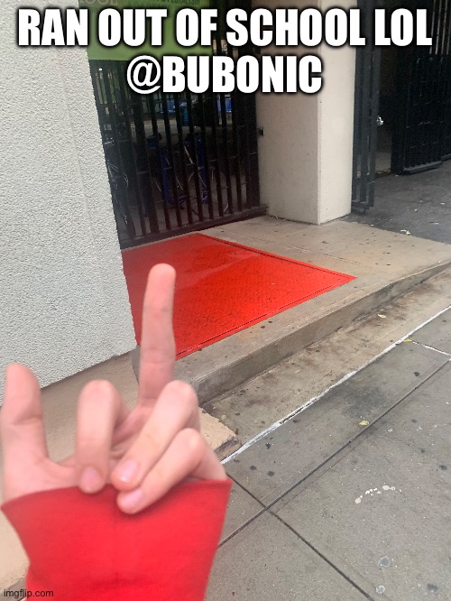 RAN OUT OF SCHOOL LOL
@BUBONIC | made w/ Imgflip meme maker