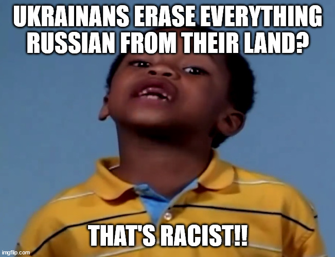 That's Racist | UKRAINANS ERASE EVERYTHING RUSSIAN FROM THEIR LAND? THAT'S RACIST!! | image tagged in that's racist,memes,ukraine,racism | made w/ Imgflip meme maker