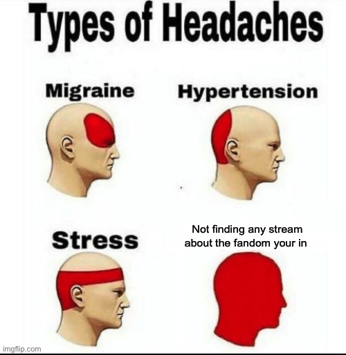 That was me until I found this stream ;’) | Not finding any stream about the fandom your in | image tagged in types of headaches meme | made w/ Imgflip meme maker