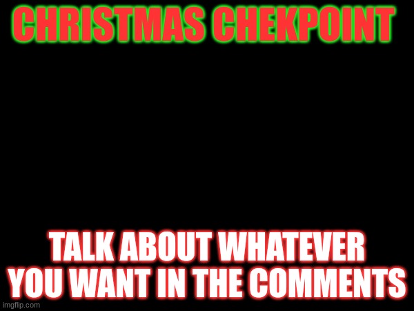 Chekpoint | CHRISTMAS CHEKPOINT; TALK ABOUT WHATEVER YOU WANT IN THE COMMENTS | image tagged in christmas,chekpoint,comments | made w/ Imgflip meme maker