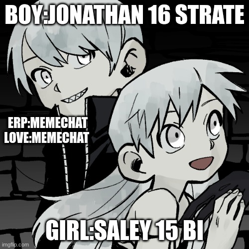 BOY:JONATHAN 16 STRATE; ERP:MEMECHAT
LOVE:MEMECHAT; GIRL:SALEY 15 BI | made w/ Imgflip meme maker