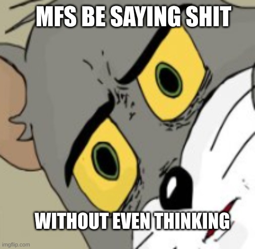 stop talking | MFS BE SAYING SHIT; WITHOUT EVEN THINKING | image tagged in tom and jerry | made w/ Imgflip meme maker