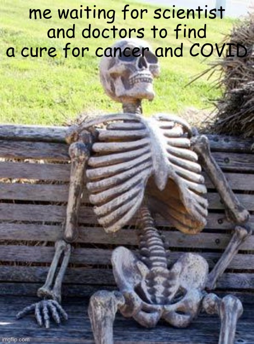 still waiting | me waiting for scientist and doctors to find a cure for cancer and COVID | image tagged in memes,waiting skeleton | made w/ Imgflip meme maker