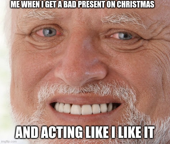 Fr and true | ME WHEN I GET A BAD PRESENT ON CHRISTMAS; AND ACTING LIKE I LIKE IT | image tagged in hide the pain harold,christmas,merry christmas,memes | made w/ Imgflip meme maker