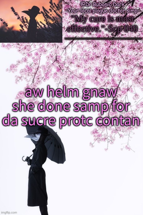 Bubonics flower doc temp | aw helm gnaw she done samp for da sucre protc contan | image tagged in bubonics flower doc temp | made w/ Imgflip meme maker