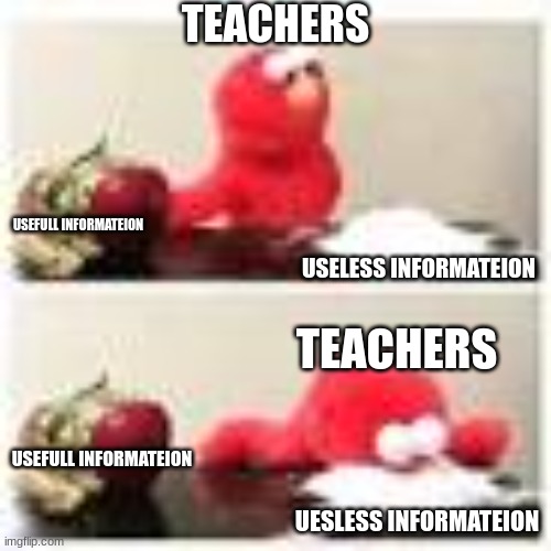 elmo | TEACHERS; USEFULL INFORMATEION; USELESS INFORMATEION; TEACHERS; USEFULL INFORMATEION; UESLESS INFORMATEION | made w/ Imgflip meme maker