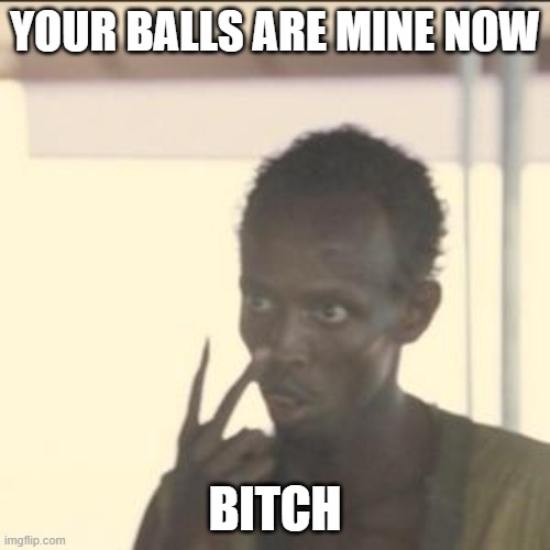 Look At Me Meme | YOUR BALLS ARE MINE NOW; BITCH | image tagged in memes,look at me | made w/ Imgflip meme maker