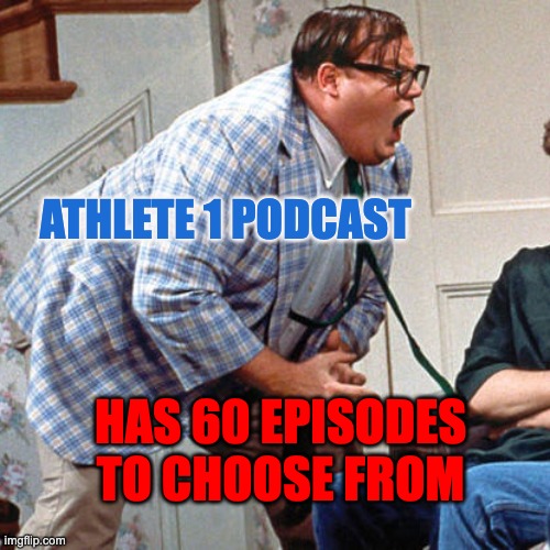 Chris Farley For the love of god | ATHLETE 1 PODCAST; HAS 60 EPISODES TO CHOOSE FROM | image tagged in chris farley for the love of god | made w/ Imgflip meme maker