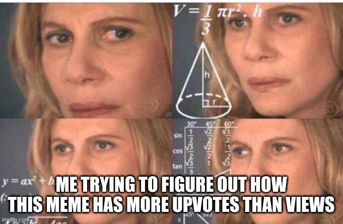 Math lady/Confused lady | ME TRYING TO FIGURE OUT HOW THIS MEME HAS MORE UPVOTES THAN VIEWS | image tagged in math lady/confused lady | made w/ Imgflip meme maker