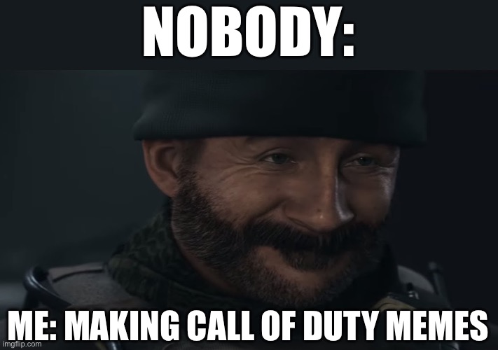 Smug Captain Price | NOBODY:; ME: MAKING CALL OF DUTY MEMES | image tagged in smug captain price | made w/ Imgflip meme maker