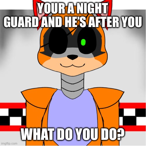 FNAF rp | YOUR A NIGHT GUARD AND HE’S AFTER YOU; WHAT DO YOU DO? | made w/ Imgflip meme maker