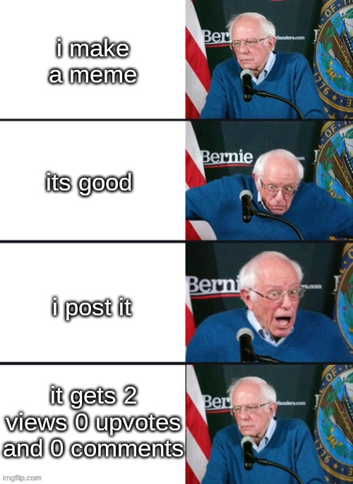 this is the worst thing in the world |  i make a meme; its good; i post it; it gets 2 views 0 upvotes and 0 comments | image tagged in bernie sander reaction change | made w/ Imgflip meme maker
