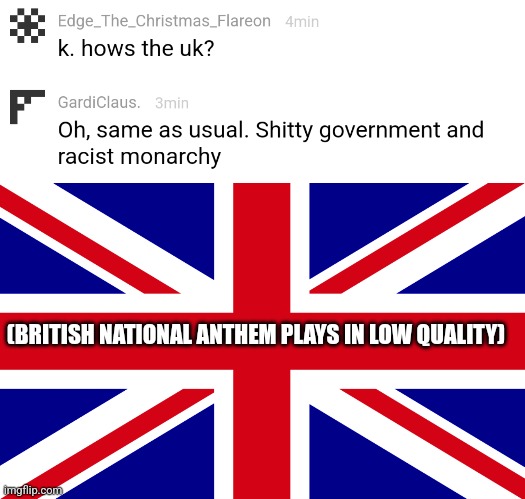 Only in Britain ? | (BRITISH NATIONAL ANTHEM PLAYS IN LOW QUALITY) | image tagged in union flag | made w/ Imgflip meme maker