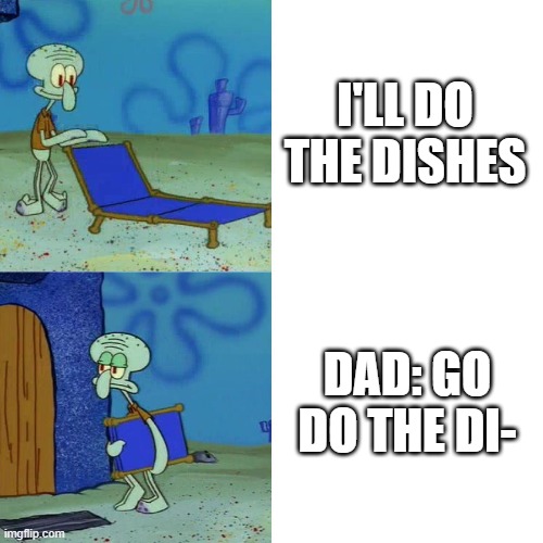 Squidward chair | I'LL DO THE DISHES; DAD: GO DO THE DI- | image tagged in squidward chair | made w/ Imgflip meme maker