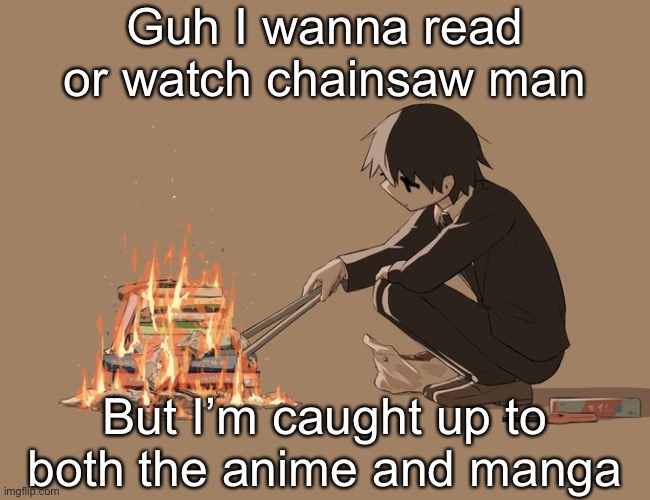 Avogado6 depression | Guh I wanna read or watch chainsaw man; But I’m caught up to both the anime and manga | image tagged in avogado6 depression | made w/ Imgflip meme maker