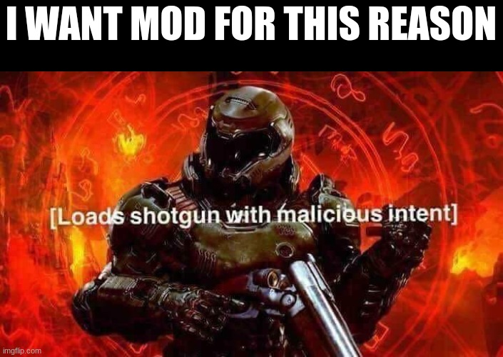 Loads shotgun with malicious intent | I WANT MOD FOR THIS REASON | image tagged in loads shotgun with malicious intent | made w/ Imgflip meme maker
