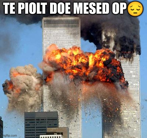 9/11 | TE PIOLT DOE MESED OP😔 | image tagged in 9/11 | made w/ Imgflip meme maker