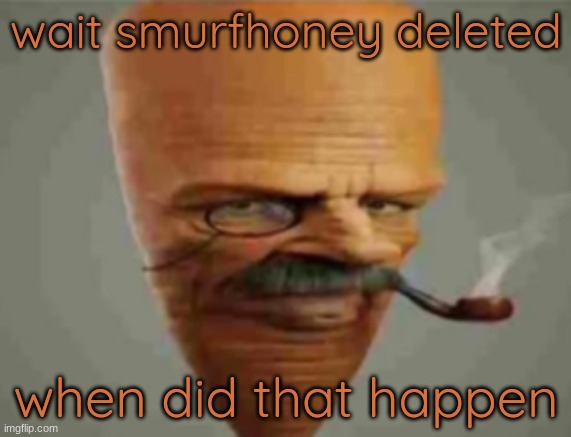 BIG W | wait smurfhoney deleted; when did that happen | image tagged in carrot smoking pipe | made w/ Imgflip meme maker