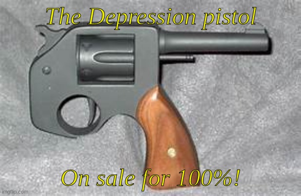 Get it know or get it never | The Depression pistol; On sale for 100%! | image tagged in dark humor | made w/ Imgflip meme maker
