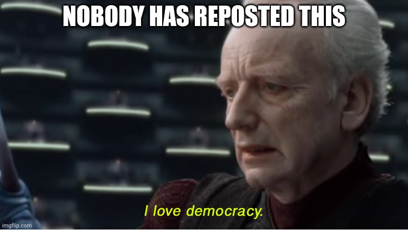 I love democracy | NOBODY HAS REPOSTED THIS | image tagged in i love democracy | made w/ Imgflip meme maker