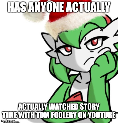 It's definitely clean ? | HAS ANYONE ACTUALLY; ACTUALLY WATCHED STORY TIME WITH TOM FOOLERY ON YOUTUBE | image tagged in bored asf christmas edition | made w/ Imgflip meme maker