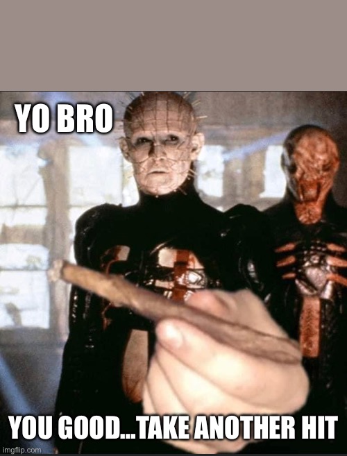 YO BRO; YOU GOOD…TAKE ANOTHER HIT | image tagged in smoke,smoking,too damn high,oh crap,and now you have officially carried it too far buddy | made w/ Imgflip meme maker