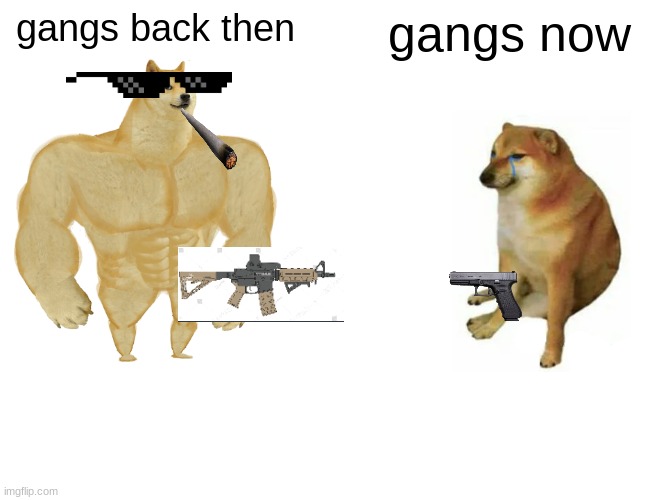 gangs | gangs back then; gangs now | image tagged in memes,buff doge vs cheems | made w/ Imgflip meme maker
