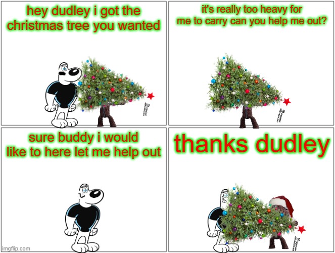 sackboy's christmas tree | hey dudley i got the christmas tree you wanted; it's really too heavy for me to carry can you help me out? sure buddy i would like to here let me help out; thanks dudley | image tagged in memes,blank comic panel 2x2,christmas,playstation,friends | made w/ Imgflip meme maker