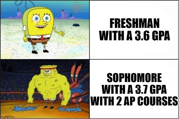 legit high school fr | FRESHMAN WITH A 3.6 GPA; SOPHOMORE WITH A 3.7 GPA WITH 2 AP COURSES | image tagged in weak vs strong spongebob | made w/ Imgflip meme maker
