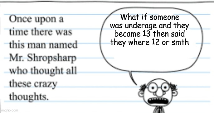 And no I am not underage | What if someone was underage and they became 13 then said they where 12 or smth | image tagged in crazy thoughts | made w/ Imgflip meme maker