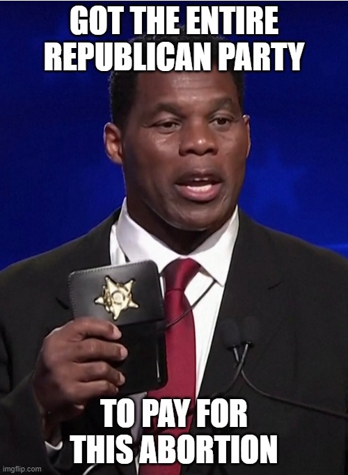 Where's his senator badge? | GOT THE ENTIRE REPUBLICAN PARTY; TO PAY FOR THIS ABORTION | image tagged in hershel walker,gop,abortion | made w/ Imgflip meme maker