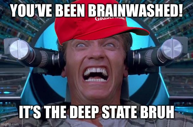Arnie Total Recall | YOU’VE BEEN BRAINWASHED! IT’S THE DEEP STATE BRUH | image tagged in arnie total recall | made w/ Imgflip meme maker