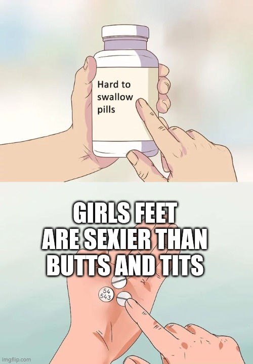 Girls Feet are lovely | GIRLS FEET ARE SEXIER THAN BUTTS AND TITS | image tagged in memes,hard to swallow pills | made w/ Imgflip meme maker