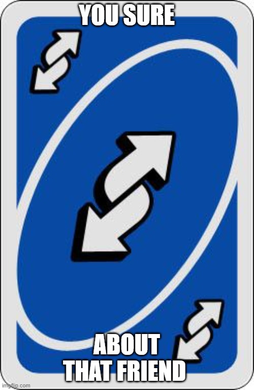 uno reverse card | YOU SURE ABOUT THAT FRIEND | image tagged in uno reverse card | made w/ Imgflip meme maker