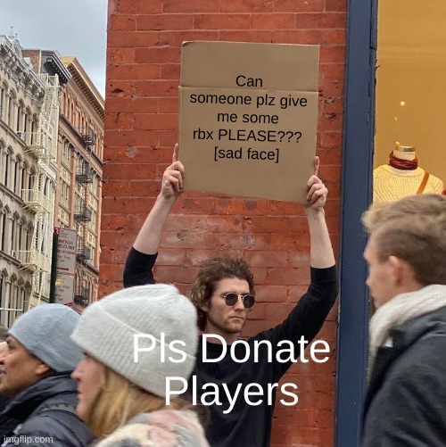 Pls Donate Be Like... | Can someone plz give me some rbx PLEASE??? [sad face]; Pls Donate Players | image tagged in memes,guy holding cardboard sign | made w/ Imgflip meme maker