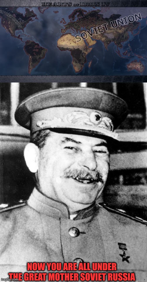 Soviet Union spedrunner | NOW YOU ARE ALL UNDER THE GREAT MOTHER SOVIET RUSSIA | image tagged in stalin smile,joseph stalin,russia,putin,soviet union,chad | made w/ Imgflip meme maker