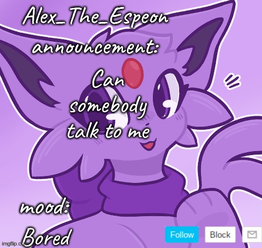 Hello? | Can somebody talk to me; Bored | image tagged in alex_the_espeon | made w/ Imgflip meme maker