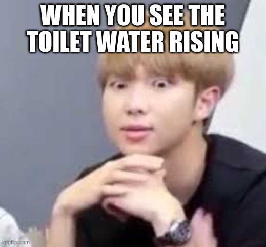 RapMonstershook | WHEN YOU SEE THE TOILET WATER RISING | image tagged in rapmonstershook | made w/ Imgflip meme maker