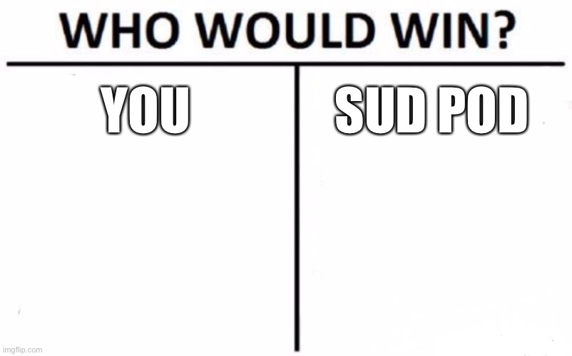 Who Would Win? | YOU; SUD POD | image tagged in memes,who would win | made w/ Imgflip meme maker