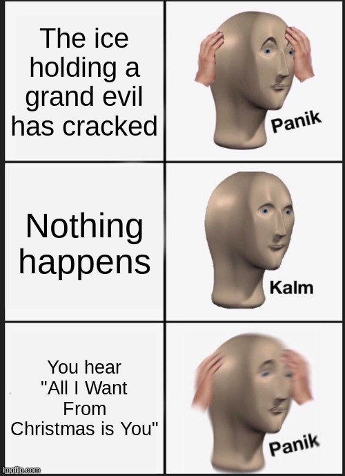 Panik Kalm Panik Meme | The ice holding a grand evil has cracked; Nothing happens; You hear "All I Want From Christmas is You" | image tagged in memes,panik kalm panik | made w/ Imgflip meme maker