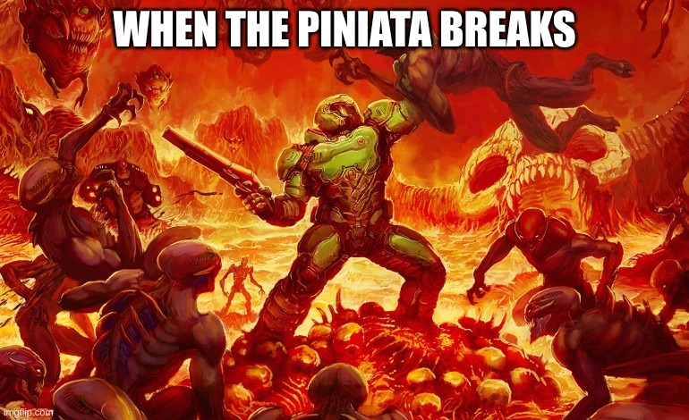 When The Pinata Breaks | WHEN THE PINIATA BREAKS | image tagged in doom slayer killing demons | made w/ Imgflip meme maker
