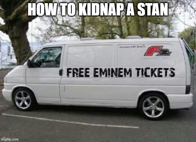 HOW TO KIDNAP A STAN | image tagged in stan,eminem | made w/ Imgflip meme maker